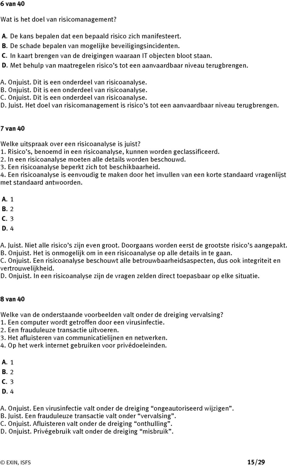 B. Onjuist. Dit is een onderdeel van risicoanalyse. C. Onjuist. Dit is een onderdeel van risicoanalyse. D. Juist. Het doel van risicomanagement is risico s tot een aanvaardbaar niveau terugbrengen.