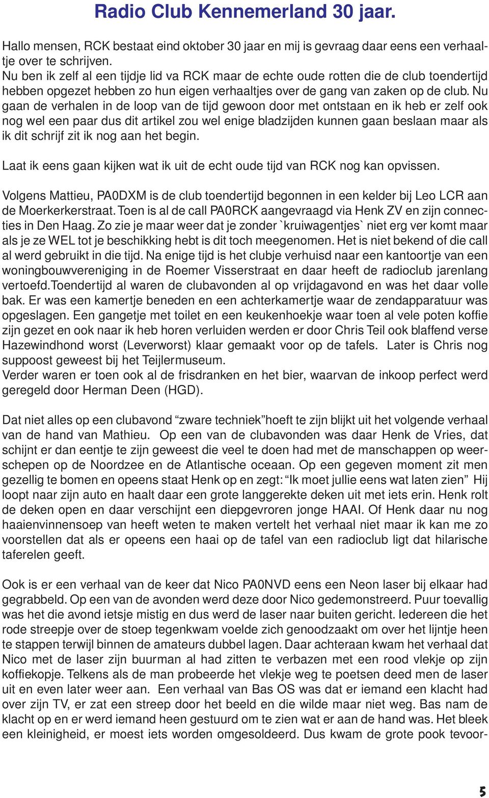 Nu gaan de verhalen in de loop van de tijd gewoon door met ontstaan en ik heb er zelf ook nog wel een paar dus dit artikel zou wel enige bladzijden kunnen gaan beslaan maar als ik dit schrijf zit ik