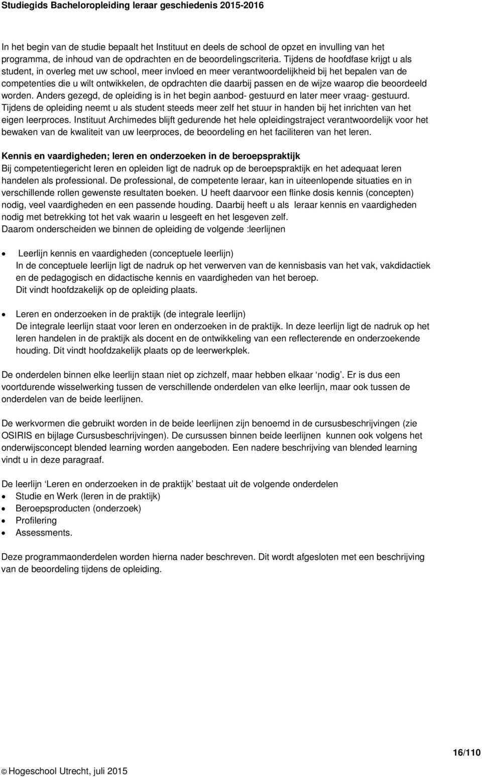 passen en de wijze waarop die beoordeeld worden. Anders gezegd, de opleiding is in het begin aanbod- gestuurd en later meer vraag- gestuurd.