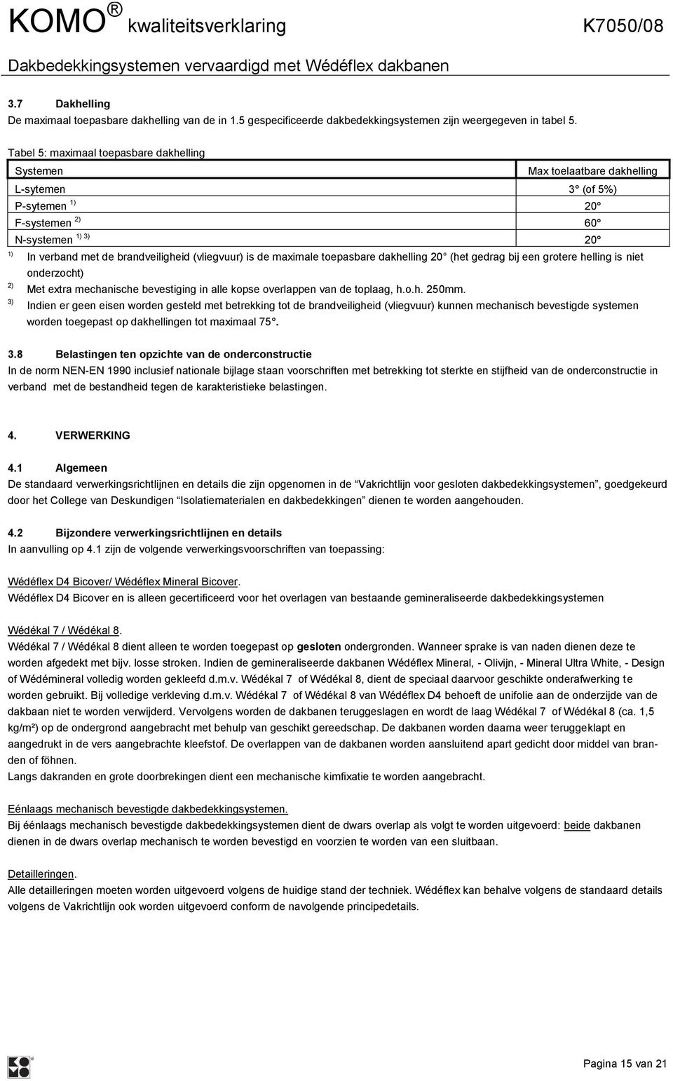 is de maximale toepasbare dakhelling 20 (het gedrag bij een grotere helling is niet onderzocht) Met extra mechanische bevestiging in alle kopse overlappen van de toplaag, h.o.h. 250mm.