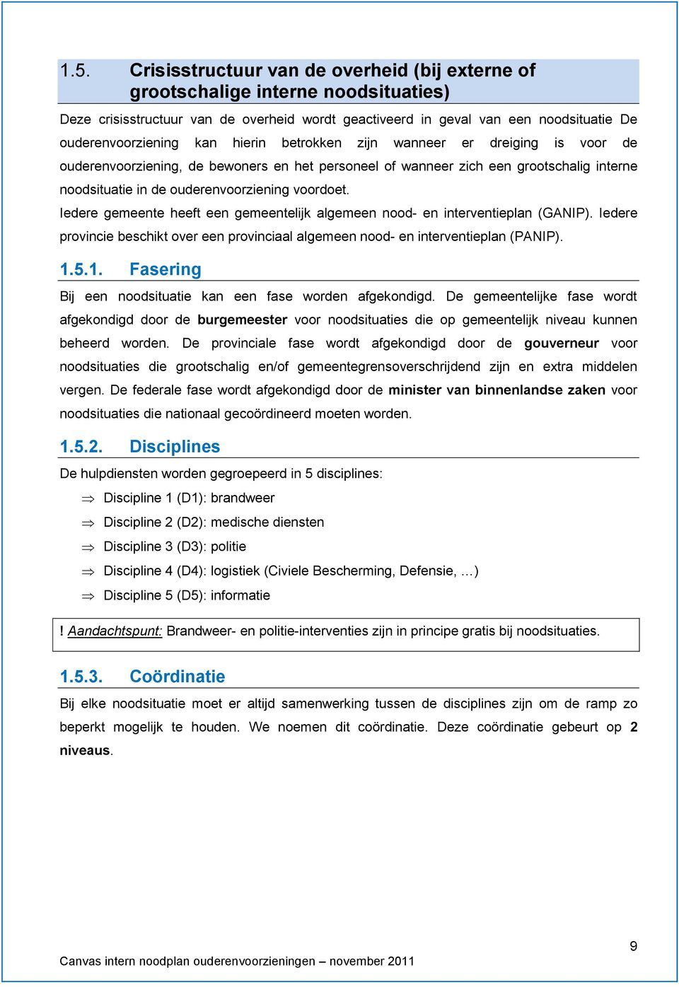 Iedere gemeente heeft een gemeentelijk algemeen nood- en interventieplan (GANIP). Iedere provincie beschikt over een provinciaal algemeen nood- en interventieplan (PANIP). 1.