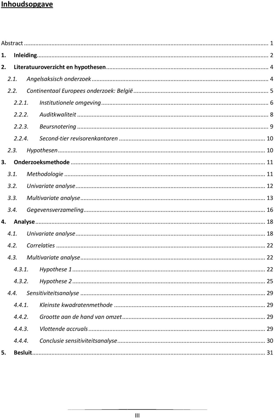 .. 12 3.3. Multivariate analyse... 13 3.4. Gegevensverzameling... 16 4. Analyse... 18 4.1. Univariate analyse... 18 4.2. Correlaties... 22 4.3. Multivariate analyse... 22 4.3.1. Hypothese 1... 22 4.3.2. Hypothese 2.