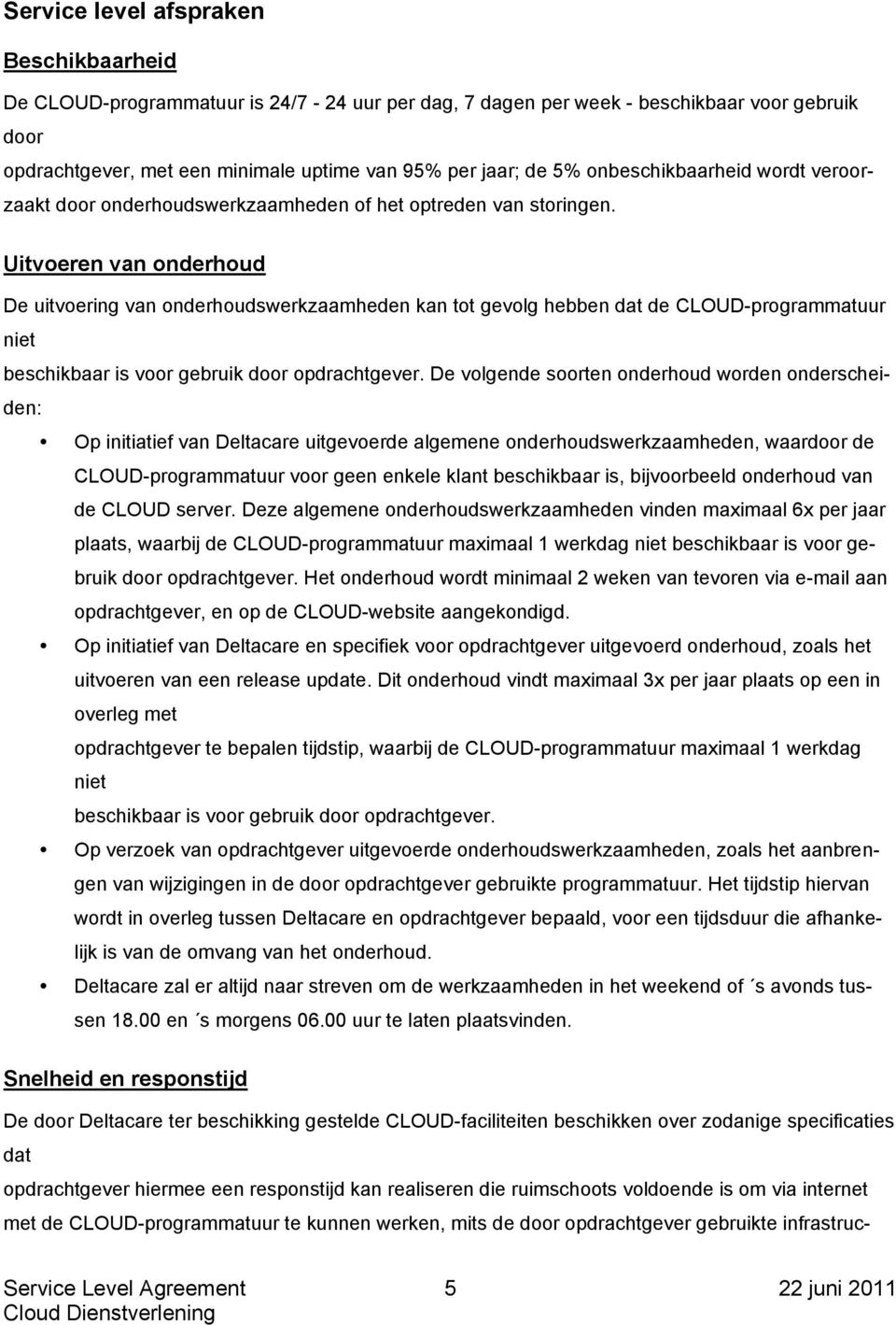 Uitvoeren van onderhoud De uitvoering van onderhoudswerkzaamheden kan tot gevolg hebben dat de CLOUD-programmatuur niet beschikbaar is voor gebruik door opdrachtgever.