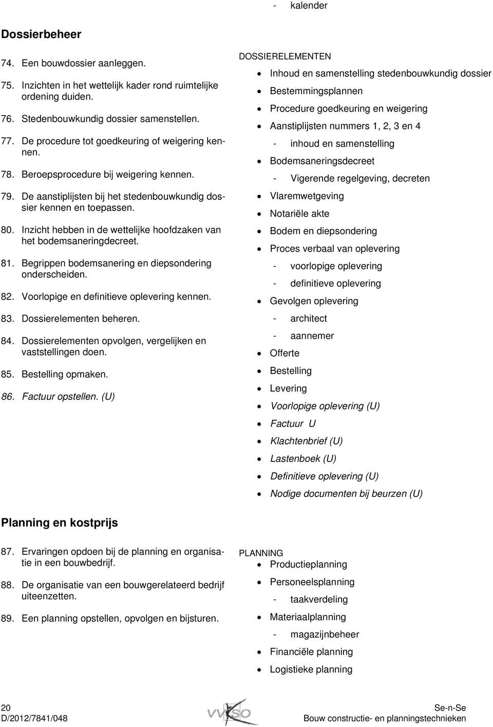 Inzicht hebben in de wettelijke hoofdzaken van het bodemsaneringdecreet. 81. Begrippen bodemsanering en diepsondering onderscheiden. 82. Voorlopige en definitieve oplevering kennen. 83.