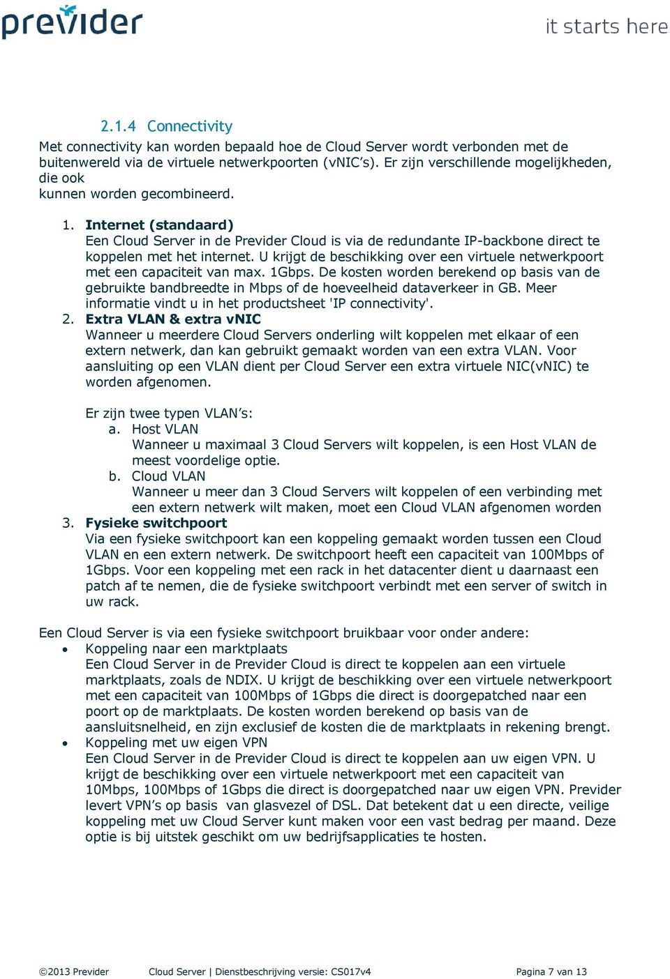 Internet (standaard) Een Cloud Server in de Previder Cloud is via de redundante IP-backbone direct te koppelen met het internet.