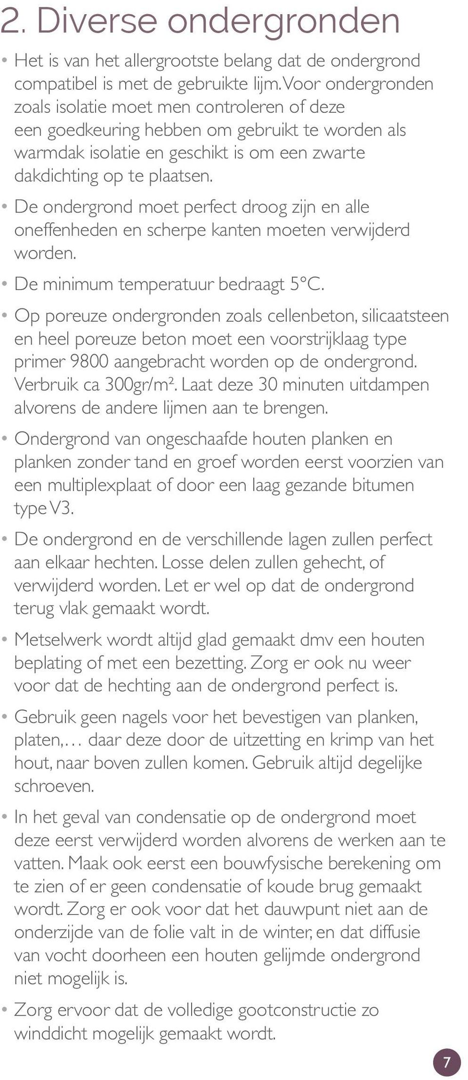 De ondergrond moet perfect droog zijn en alle oneffenheden en scherpe kanten moeten verwijderd worden. De minimum temperatuur bedraagt 5 C.