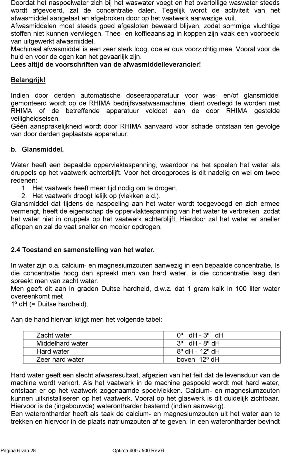 Afwasmiddelen moet steeds goed afgesloten bewaard blijven, zodat sommige vluchtige stoffen niet kunnen vervliegen. Thee- en koffieaanslag in koppen zijn vaak een voorbeeld van uitgewerkt afwasmiddel.