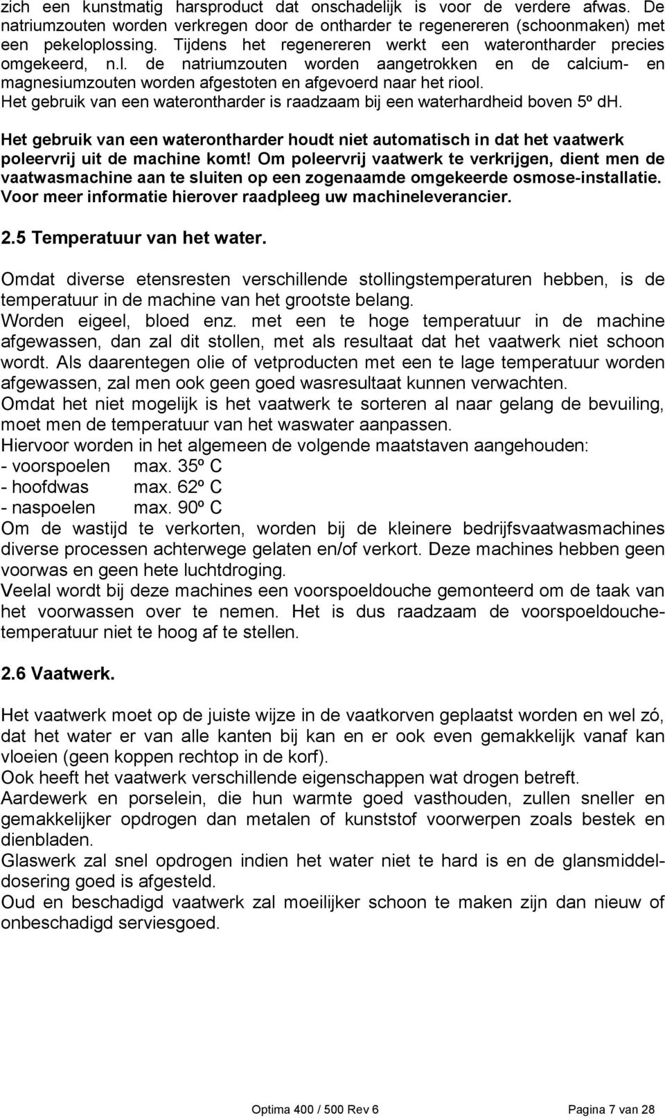 Het gebruik van een waterontharder is raadzaam bij een waterhardheid boven 5º dh. Het gebruik van een waterontharder houdt niet automatisch in dat het vaatwerk poleervrij uit de machine komt!