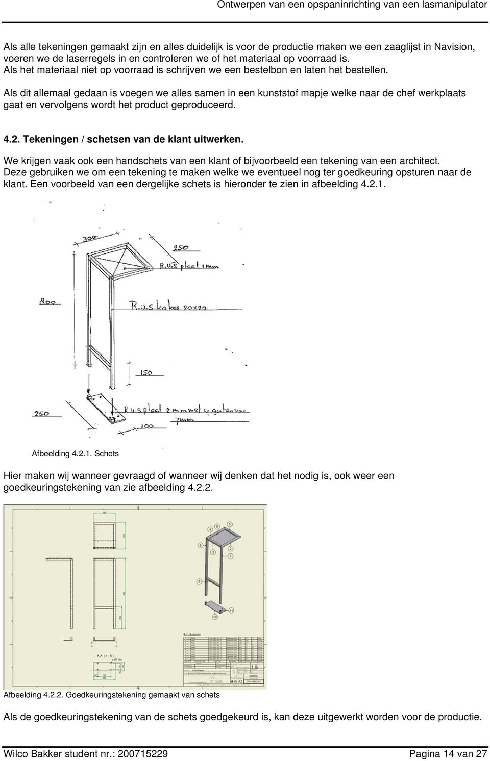 Als dit allemaal gedaan is voegen we alles samen in een kunststof mapje welke naar de chef werkplaats gaat en vervolgens wordt het product geproduceerd. 4.2.