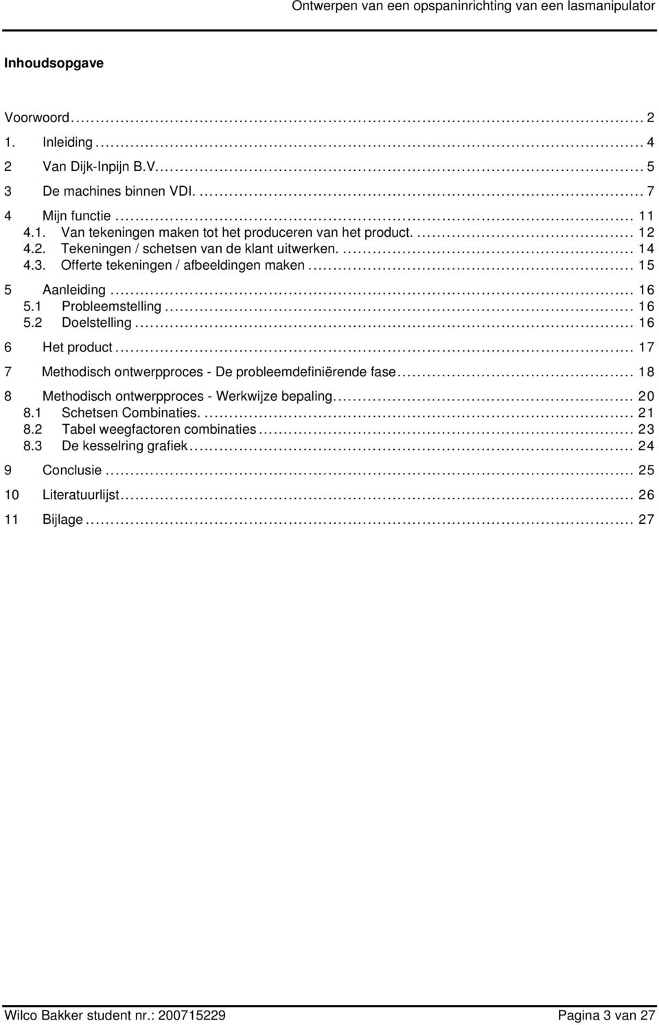 .. 16 6 Het product... 17 7 Methodisch ontwerpproces - De probleemdefiniërende fase... 18 8 Methodisch ontwerpproces - Werkwijze bepaling... 20 8.1 Schetsen Combinaties.... 21 8.