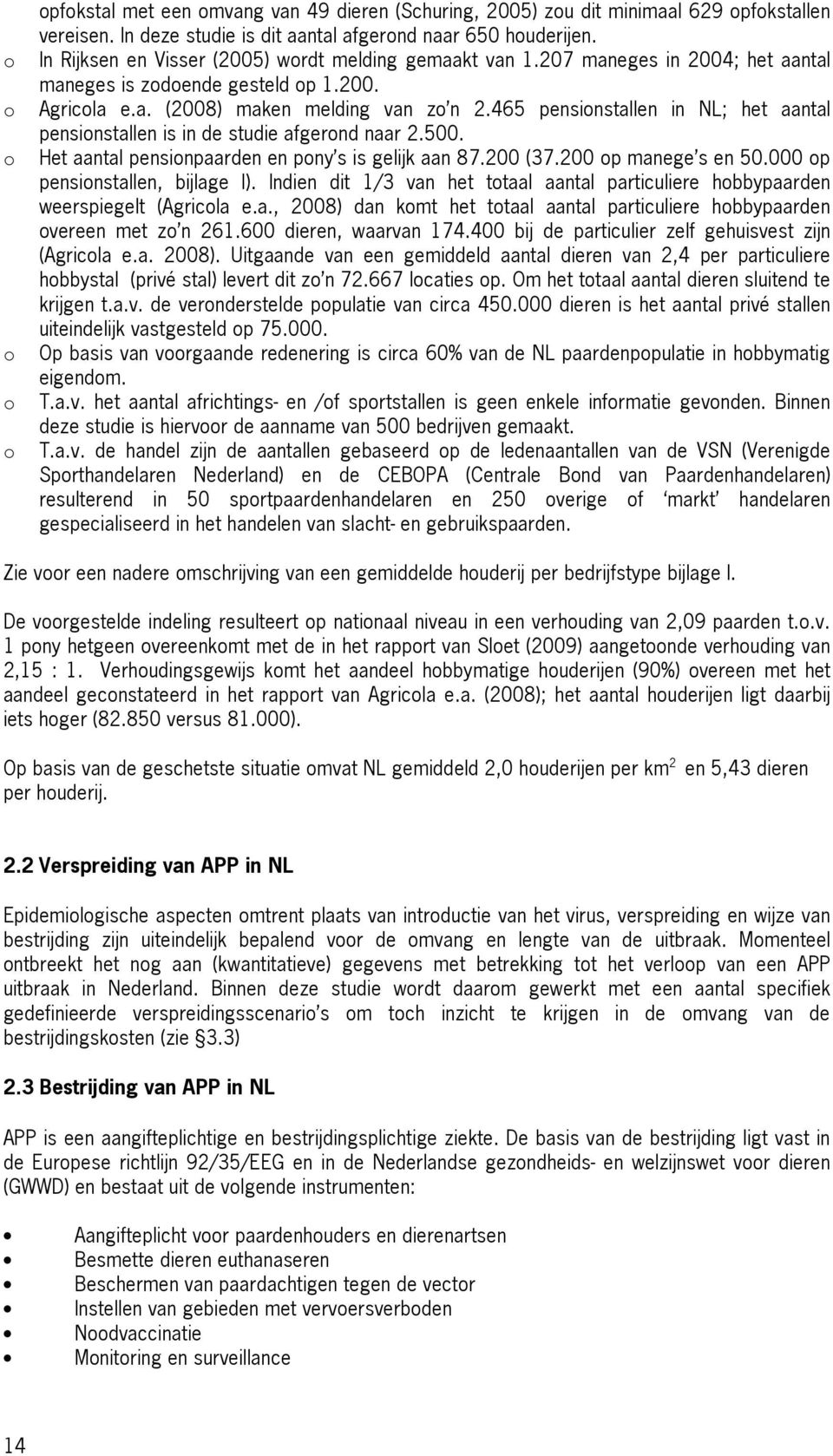 465 pensionstallen in NL; het aantal pensionstallen is in de studie afgerond naar 2.500. Het aantal pensionpaarden en pony s is gelijk aan 87.200 (37.200 op manege s en 50.