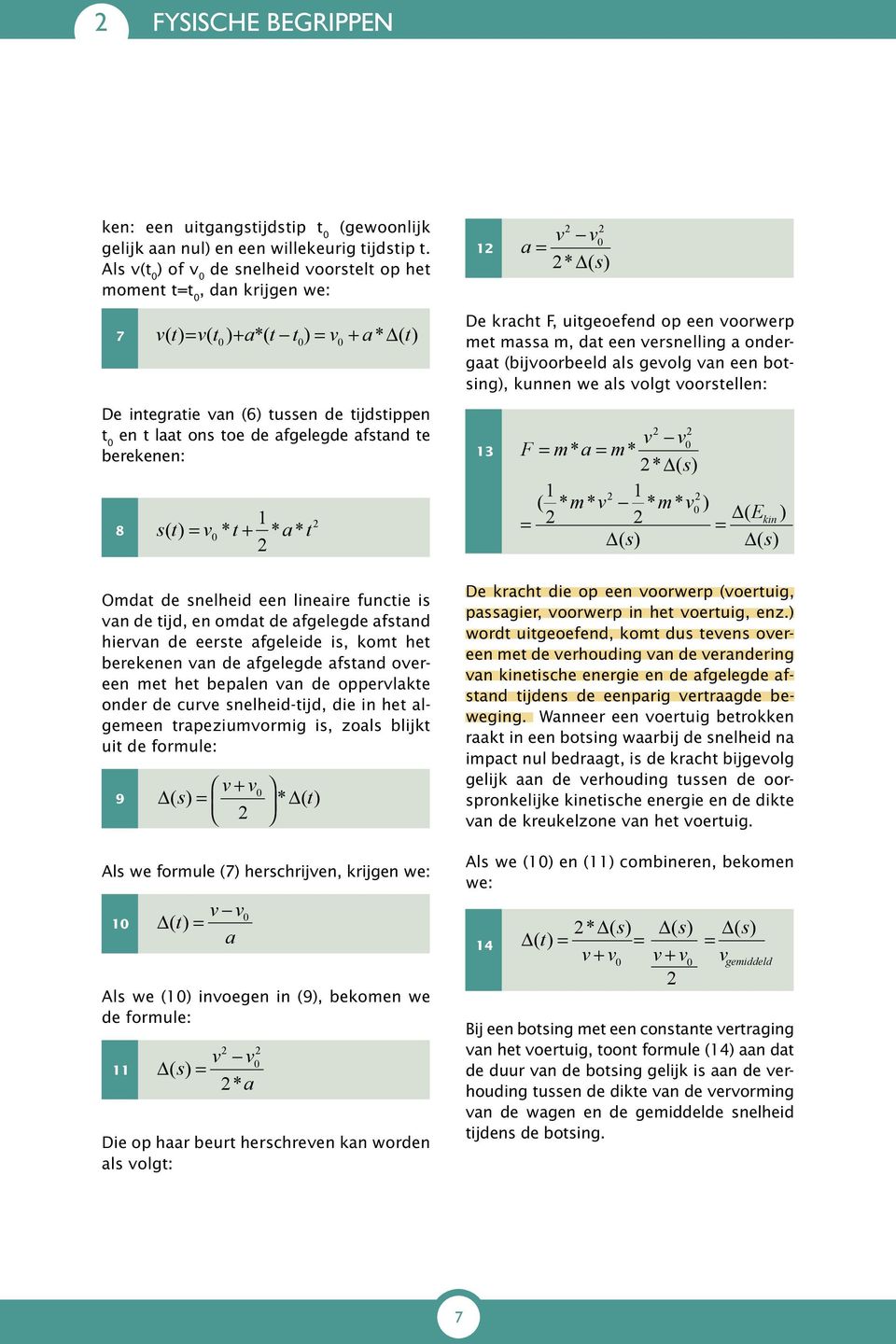 toe de afgelegde afstand te berekenen: 8 1 s( t) v0 * t * a * t De kracht F, uitgeoefend op een voorwerp met massa m, dat een versnelling a ondergaat (bijvoorbeeld als gevolg van een botsing), kunnen