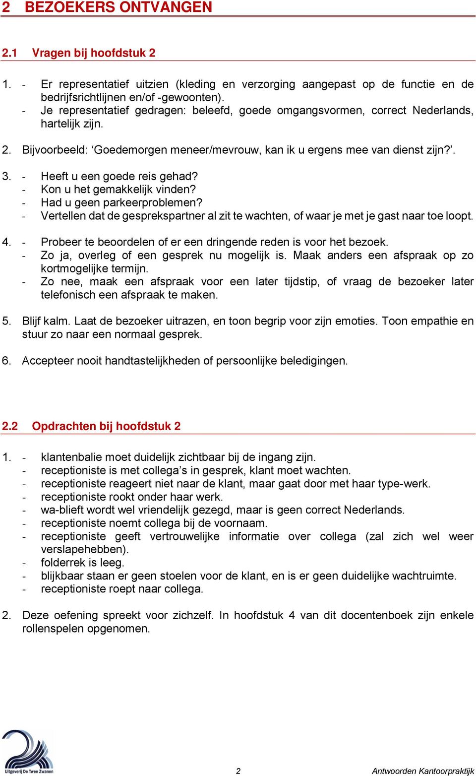 - Heeft u een goede reis gehad? - Kon u het gemakkelijk vinden? - Had u geen parkeerproblemen? - Vertellen dat de gesprekspartner al zit te wachten, of waar je met je gast naar toe loopt. 4.