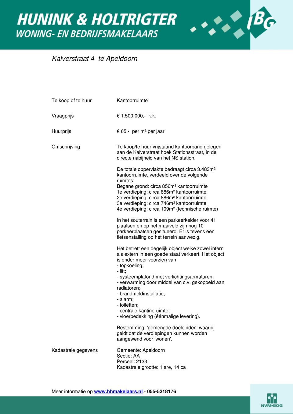 483m² kantoorruimte, verdeeld over de volgende ruimtes: Begane grond: circa 856m² kantoorruimte 1e verdieping: circa 886m² kantoorruimte 2e verdieping: circa 886m² kantoorruimte 3e verdieping: circa