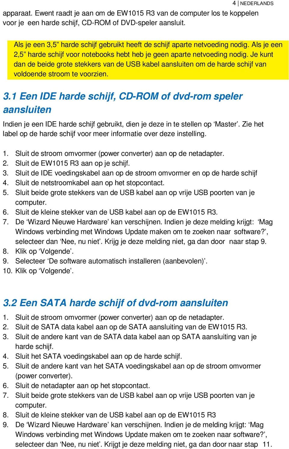 Je kunt dan de beide grote stekkers van de USB kabel aansluiten om de harde schijf van voldoende stroom te voorzien. 3.