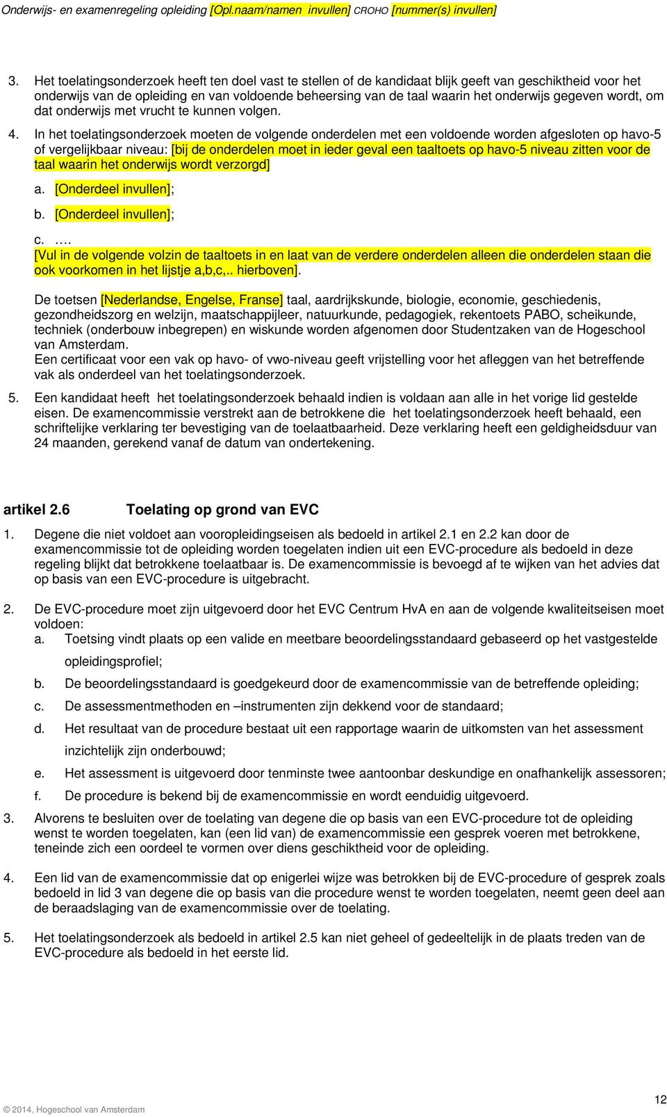 In het toelatingsonderzoek moeten de volgende onderdelen met een voldoende worden afgesloten op havo-5 of vergelijkbaar niveau: [bij de onderdelen moet in ieder geval een taaltoets op havo-5 niveau