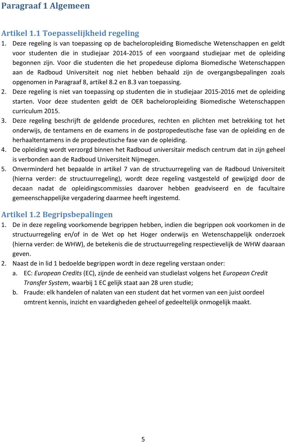 Voor die studenten die het propedeuse diploma Biomedische Wetenschappen aan de Radboud Universiteit nog niet hebben behaald zijn de overgangsbepalingen zoals opgenomen in Paragraaf 8, artikel 8.