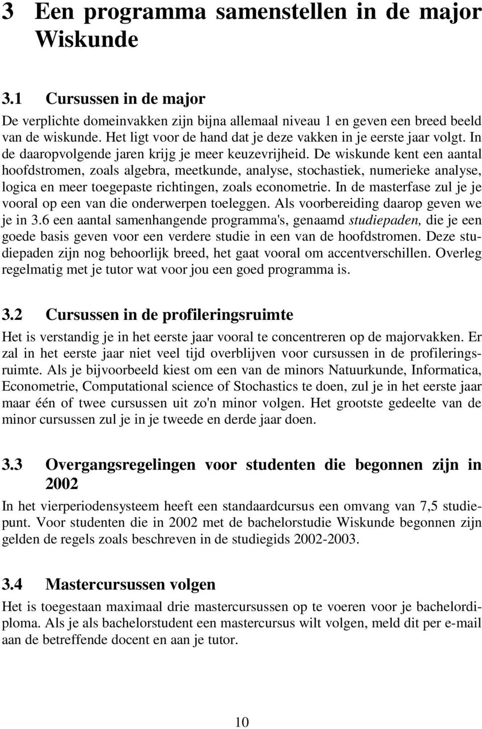 De wiskunde kent een aantal hoofdstromen, zoals algebra, meetkunde, analyse, stochastiek, numerieke analyse, logica en meer toegepaste richtingen, zoals econometrie.