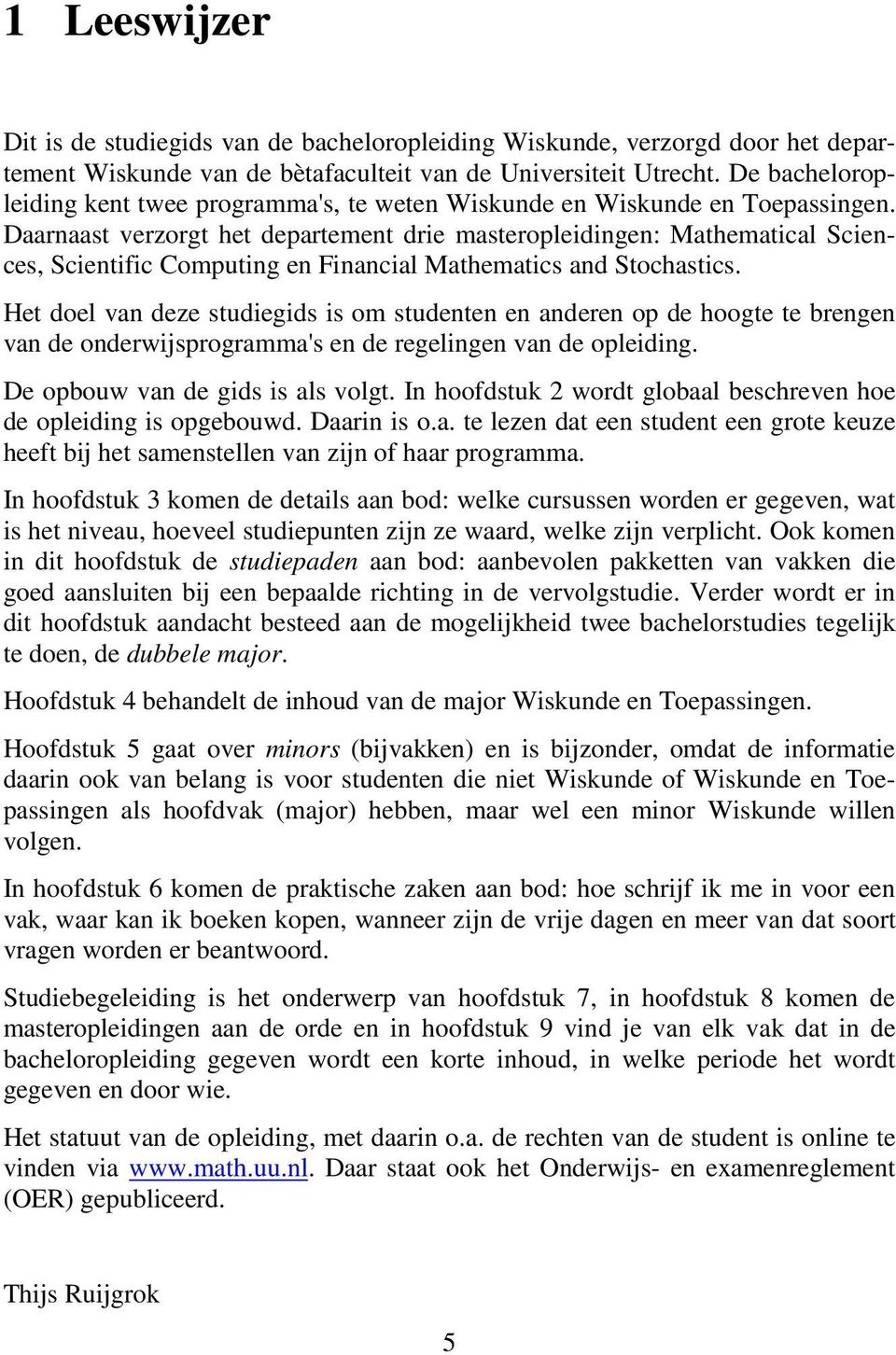 Daarnaast verzorgt het departement drie masteropleidingen: Mathematical Sciences, Scientific Computing en Financial Mathematics and Stochastics.