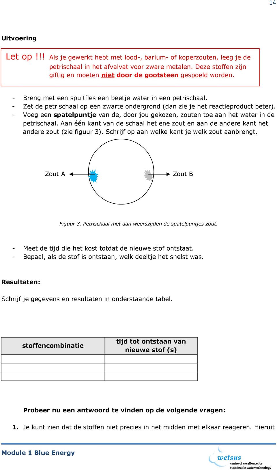 - Zet de petrischaal op een zwarte ondergrond (dan zie je het reactieproduct beter). - Voeg een spatelpuntje van de, door jou gekozen, zouten toe aan het water in de petrischaal.