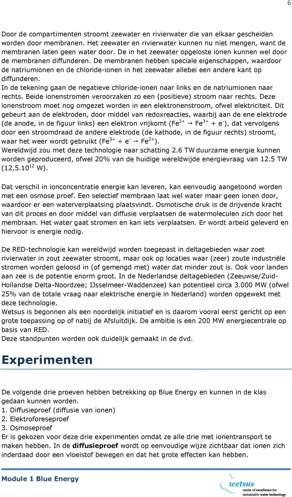 De membranen hebben speciale eigenschappen, waardoor de natriumionen en de chloride-ionen in het zeewater allebei een andere kant op diffunderen.