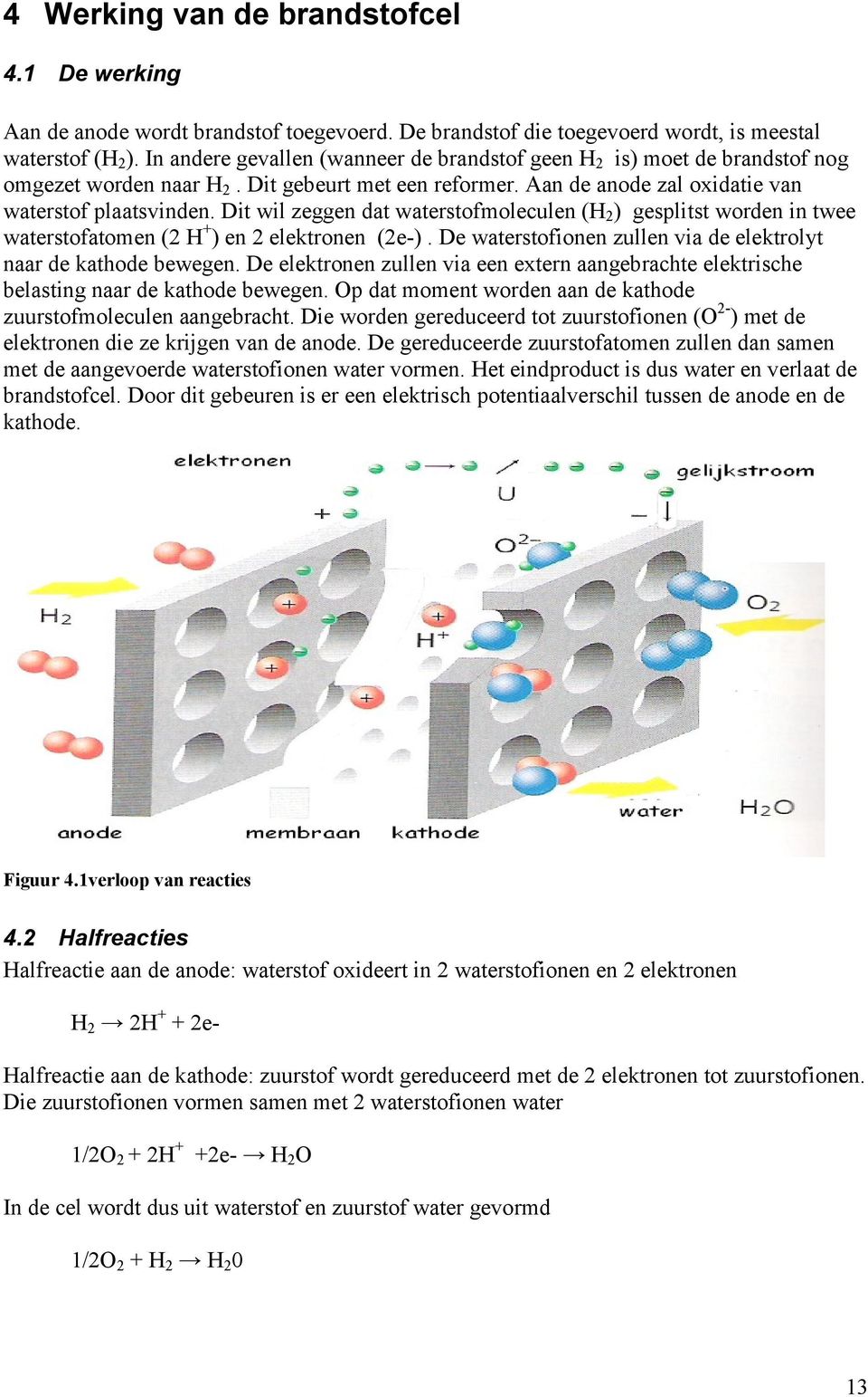 Dit wil zeggen dat waterstofmoleculen (H 2 ) gesplitst worden in twee waterstofatomen (2 H + ) en 2 elektronen (2e-). De waterstofionen zullen via de elektrolyt naar de kathode bewegen.