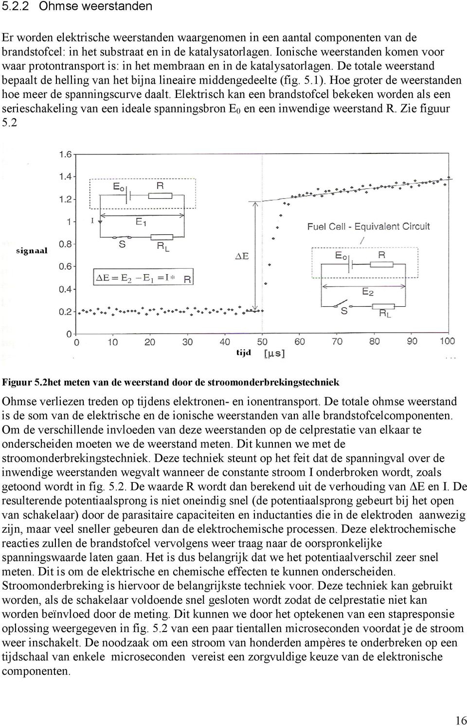 Hoe groter de weerstanden hoe meer de spanningscurve daalt. Elektrisch kan een brandstofcel bekeken worden als een serieschakeling van een ideale spanningsbron E 0 en een inwendige weerstand R.