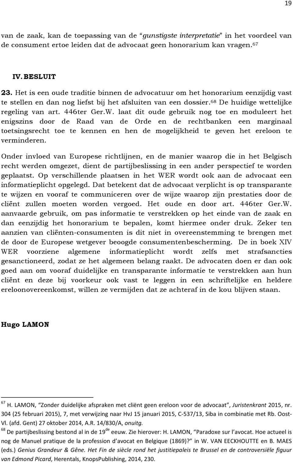 laat dit oude gebruik nog toe en moduleert het enigszins door de Raad van de Orde en de rechtbanken een marginaal toetsingsrecht toe te kennen en hen de mogelijkheid te geven het ereloon te