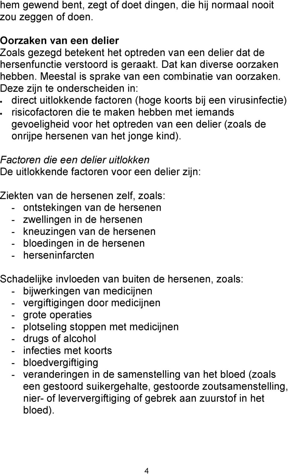 Deze zijn te onderscheiden in: direct uitlokkende factoren (hoge koorts bij een virusinfectie) risicofactoren die te maken hebben met iemands gevoeligheid voor het optreden van een delier (zoals de