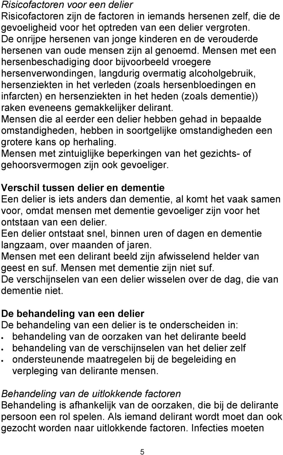 Mensen met een hersenbeschadiging door bijvoorbeeld vroegere hersenverwondingen, langdurig overmatig alcoholgebruik, hersenziekten in het verleden (zoals hersenbloedingen en infarcten) en