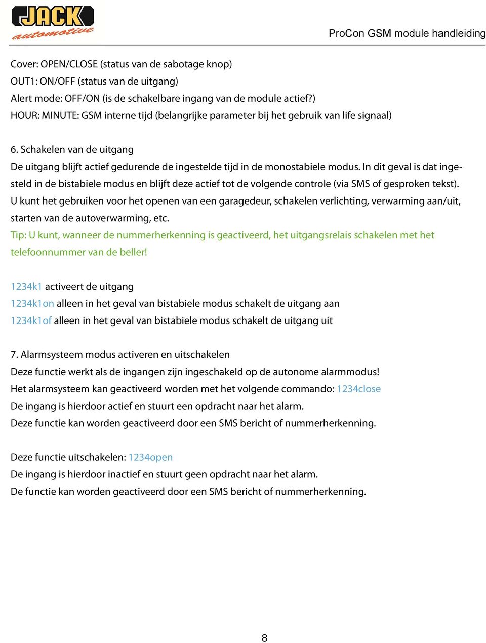 In dit geval is dat ingesteld in de bistabiele modus en blijft deze actief tot de volgende controle (via SMS of gesproken tekst).