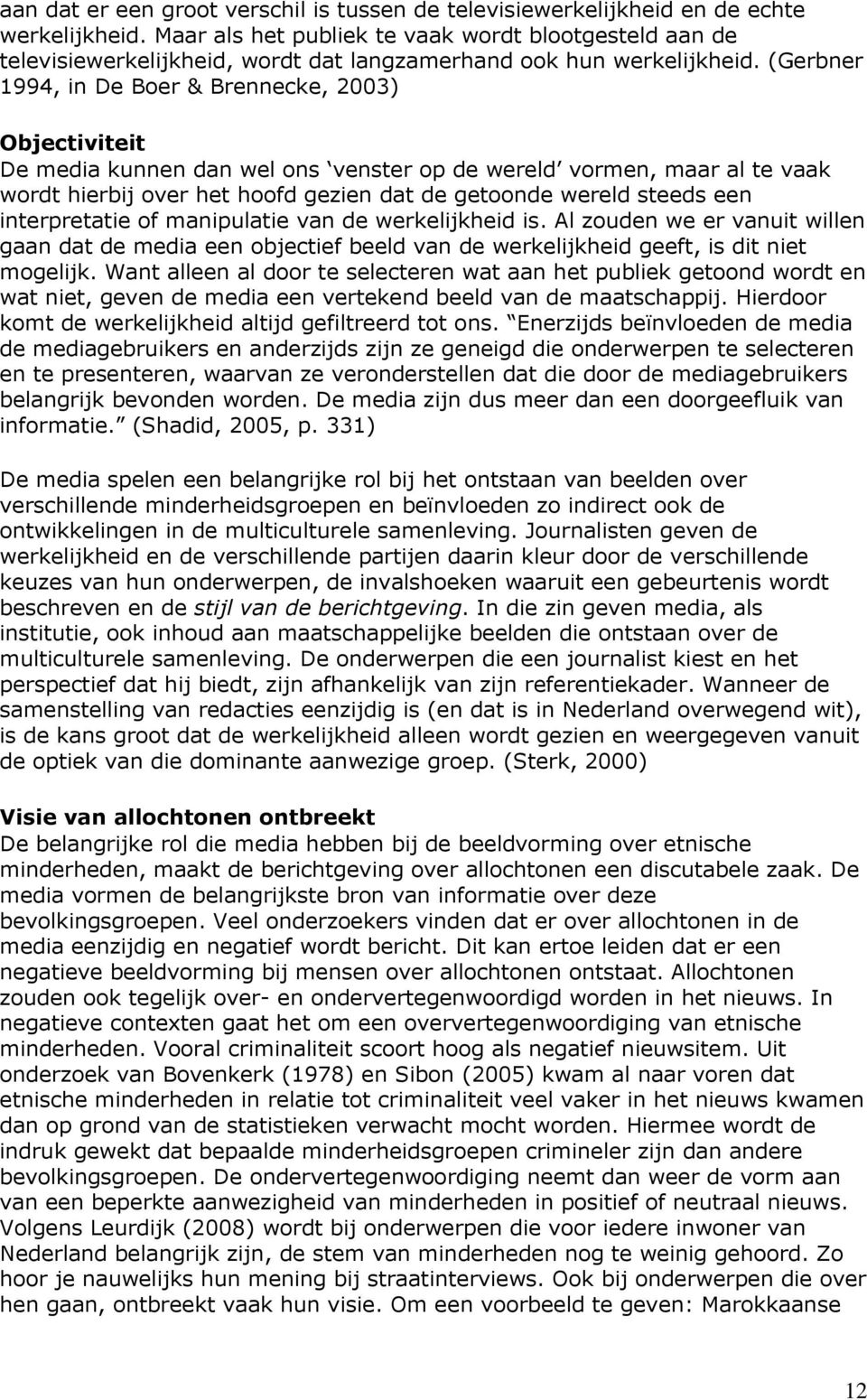 (Gerbner 1994, in De Boer & Brennecke, 2003) Objectiviteit De media kunnen dan wel ons venster op de wereld vormen, maar al te vaak wordt hierbij over het hoofd gezien dat de getoonde wereld steeds