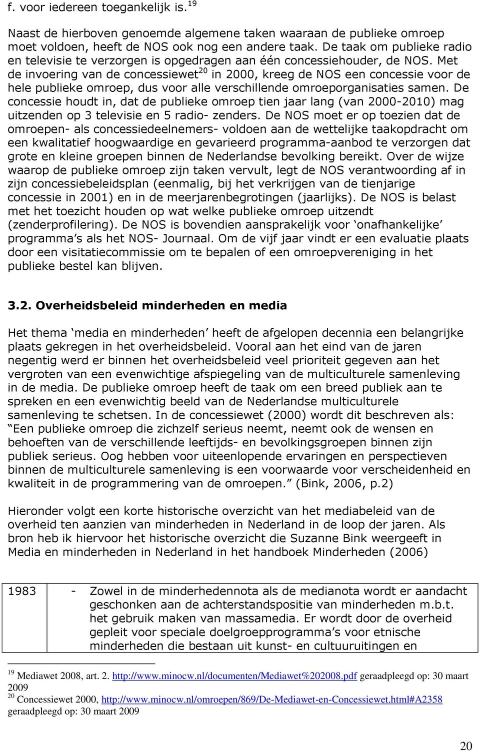 Met de invoering van de concessiewet 20 in 2000, kreeg de NOS een concessie voor de hele publieke omroep, dus voor alle verschillende omroeporganisaties samen.