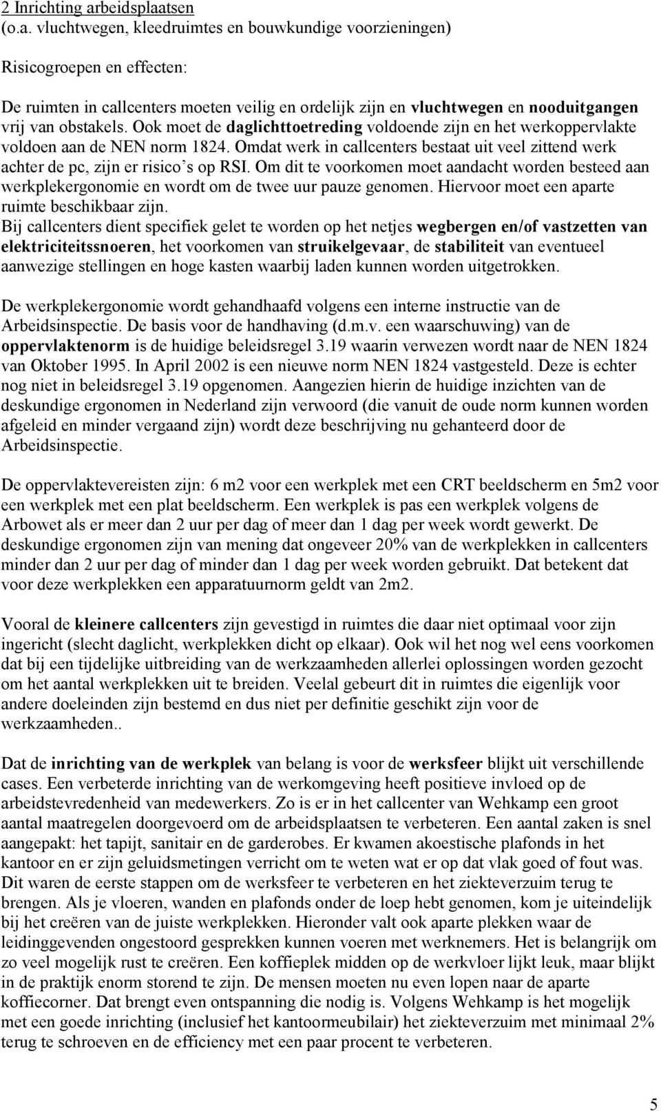 Om dit te voorkomen moet aandacht worden besteed aan werkplekergonomie en wordt om de twee uur pauze genomen. Hiervoor moet een aparte ruimte beschikbaar zijn.