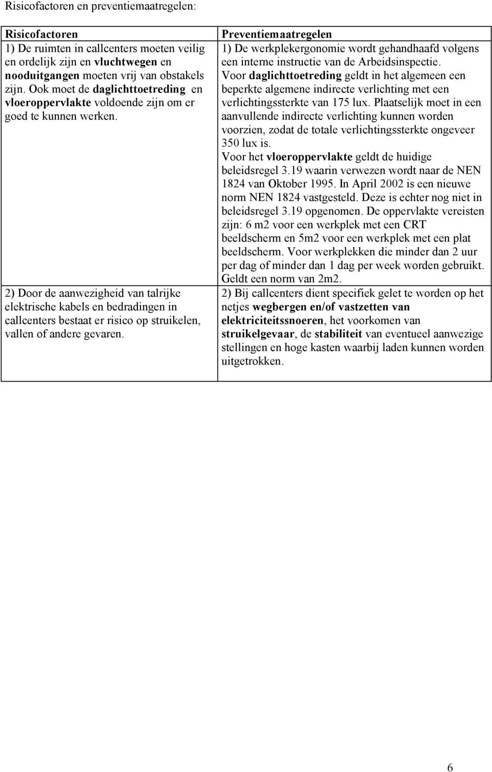 2) Door de aanwezigheid van talrijke elektrische kabels en bedradingen in callcenters bestaat er risico op struikelen, vallen of andere gevaren.