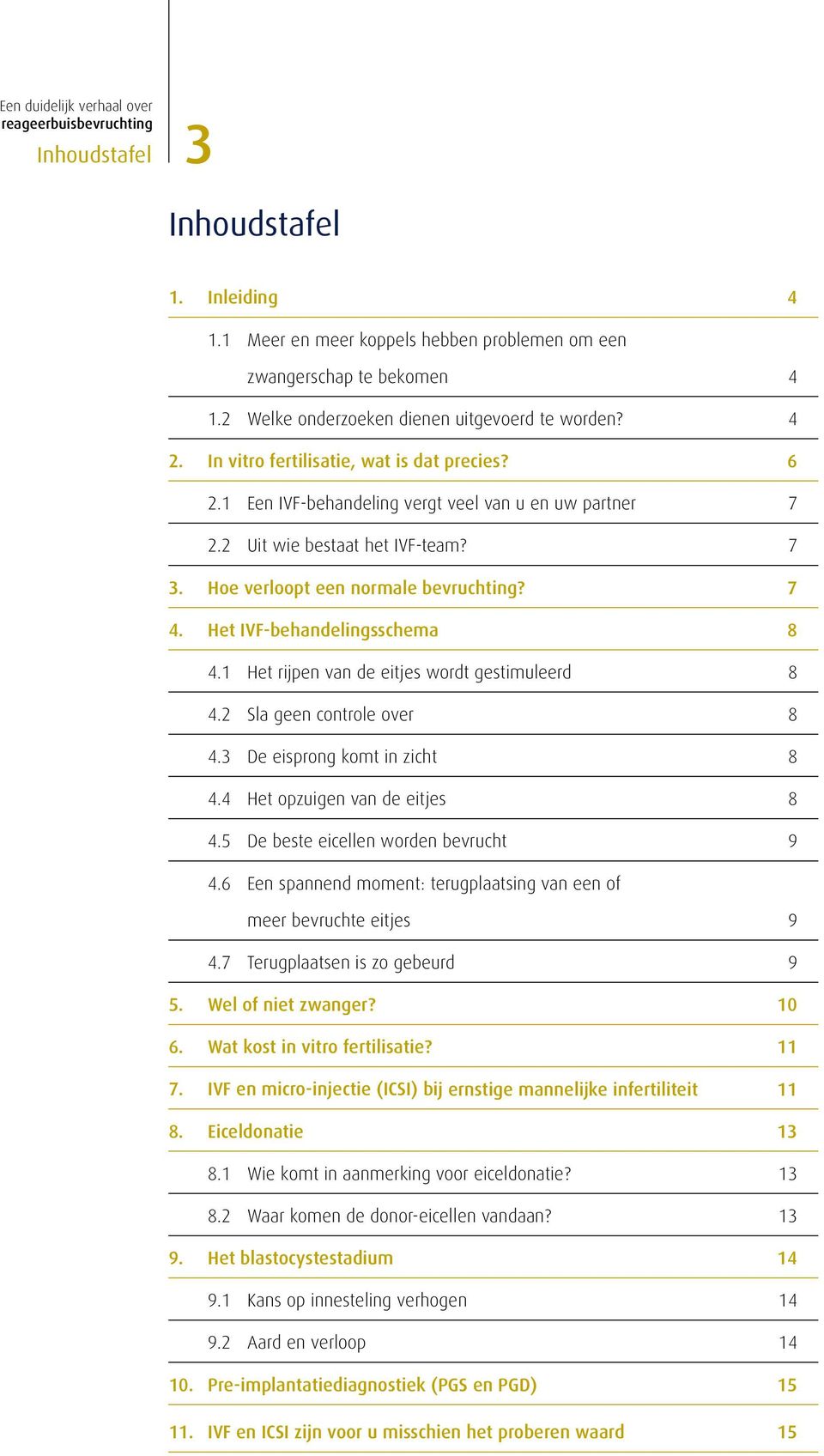 Het IVF-behandelingsschema 8 4.1 Het rijpen van de eitjes wordt gestimuleerd 8 4.2 Sla geen controle over 8 4.3 De eisprong komt in zicht 8 4.4 Het opzuigen van de eitjes 8 4.