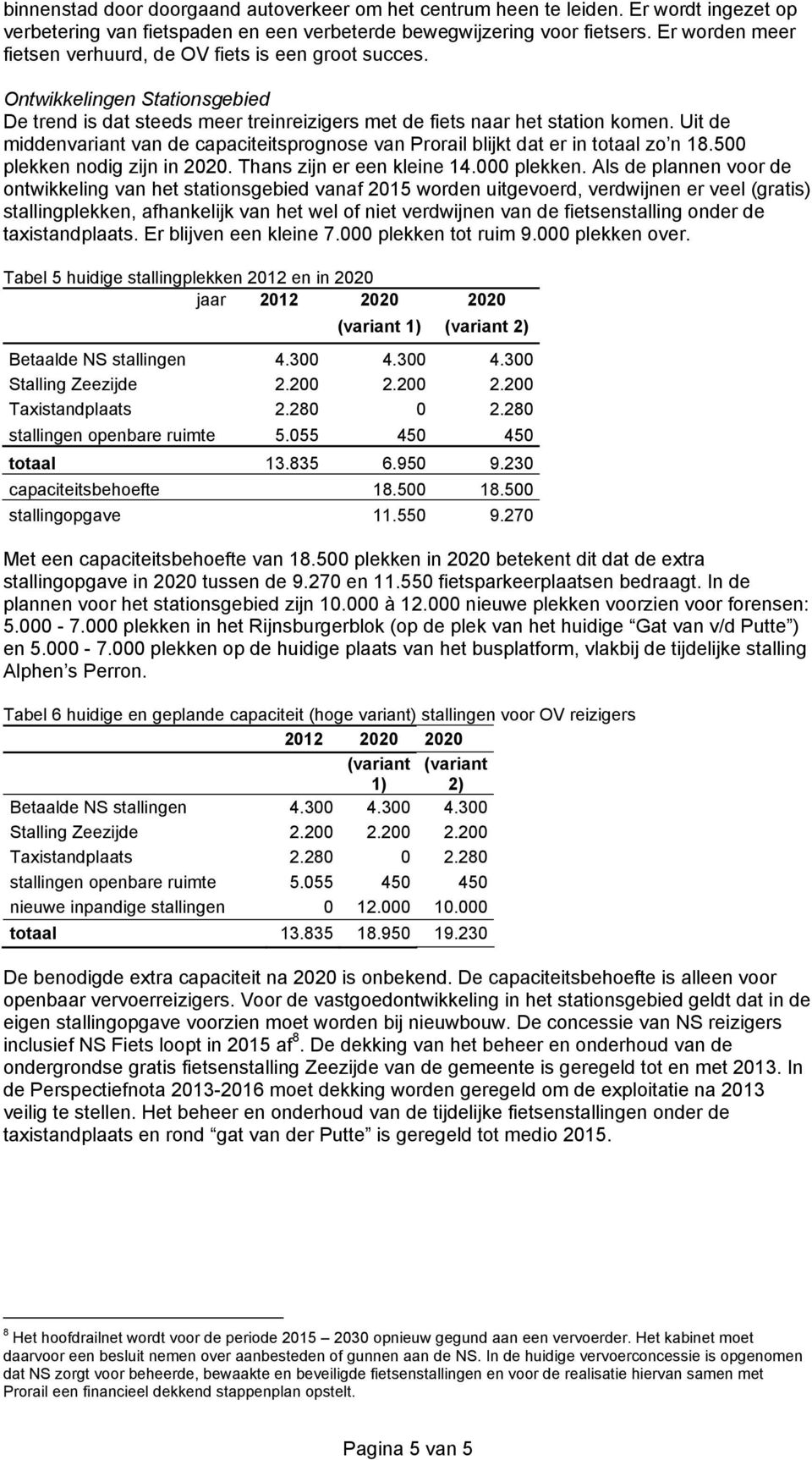 Uit de middenvariant van de capaciteitsprognose van Prorail blijkt dat er in totaal zo n 18.500 plekken nodig zijn in 2020. Thans zijn er een kleine 14.000 plekken.