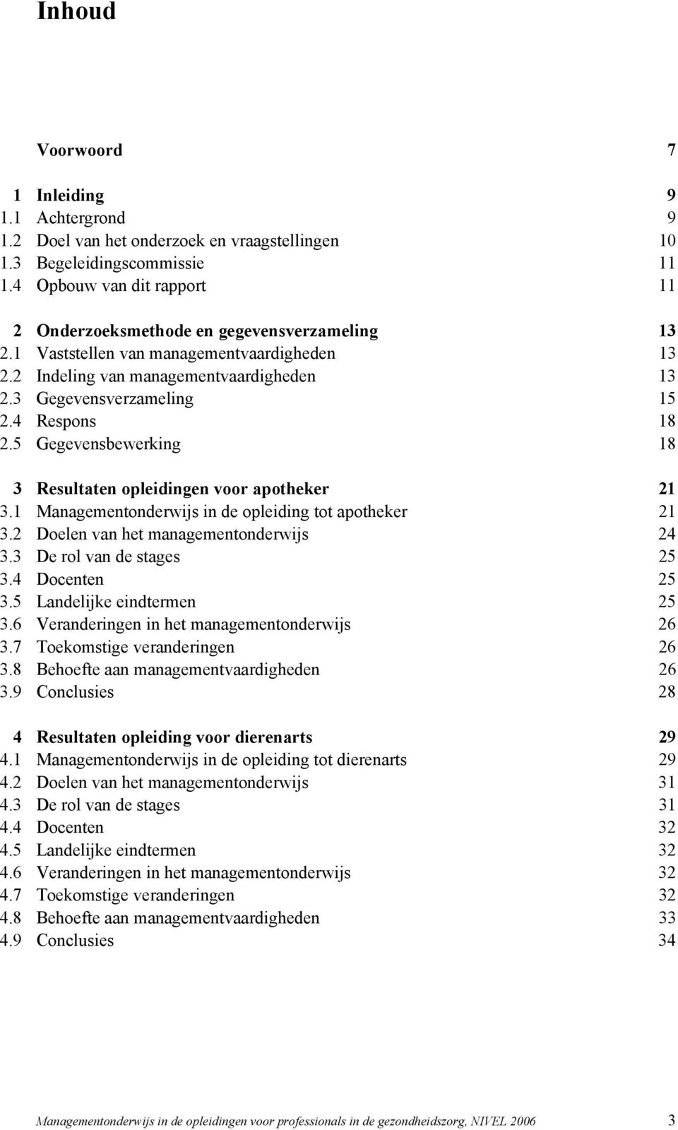 4 Respons 18 2.5 Gegevensbewerking 18 3 Resultaten opleidingen voor apotheker 21 3.1 Managementonderwijs in de opleiding tot apotheker 21 3.2 Doelen van het managementonderwijs 24 3.