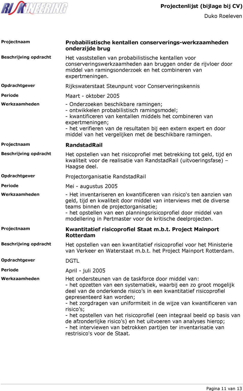 Rijkswaterstaat Steunpunt voor Conserveringskennis Maart - oktober 2005 - Onderzoeken beschikbare ramingen; - ontwikkelen probabilistisch ramingsmodel; - kwantificeren van kentallen middels het