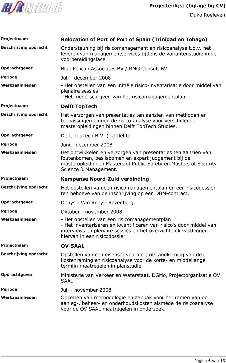 Blue Pelican Associates BV / RMG Consult BV Juli - december 2008 - Het opstellen van een initiële risico-inventarisatie door middel van plenaire sessies; - Het mede-schrijven van het