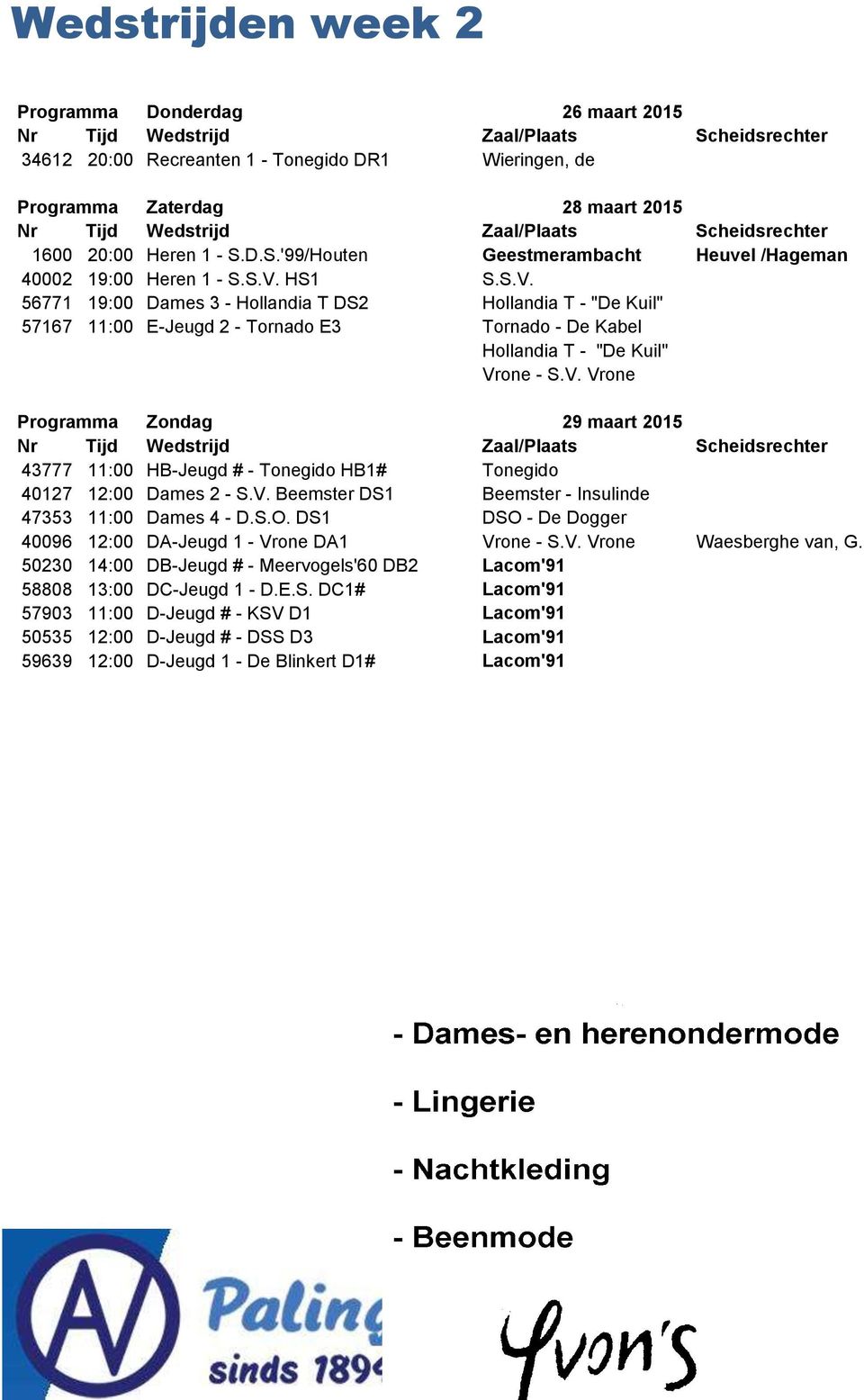 HS1 S.S.V. 56771 19:00 Dames 3 - Hollandia T DS2 Hollandia T - "De Kuil" 57167 11:00 E-Jeugd 2 - Tornado E3 Tornado - De Kabel Hollandia T - "De Kuil" Vrone - S.V. Vrone Programma Zondag 29 maart 2015 43777 11:00 HB-Jeugd # - Tonegido HB1# Tonegido 40127 12:00 Dames 2 - S.