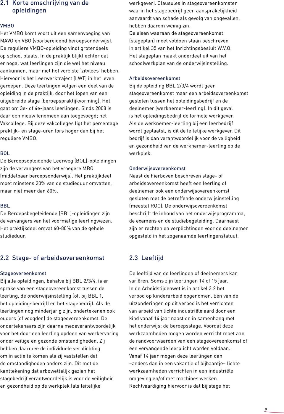 Hiervoor is het Leerwerktraject (LWT) in het leven geroepen. Deze leerlingen volgen een deel van de opleiding in de praktijk, door het lopen van een uitgebreide stage (beroepspraktijkvorming).