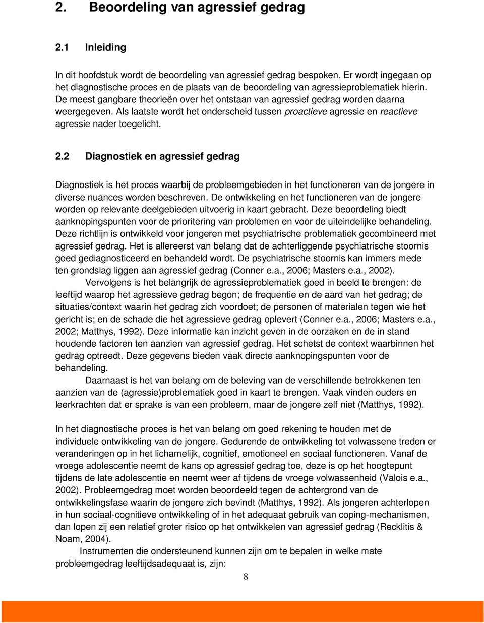 De meest gangbare theorieën over het ontstaan van agressief gedrag worden daarna weergegeven. Als laatste wordt het onderscheid tussen proactieve agressie en reactieve agressie nader toegelicht. 2.