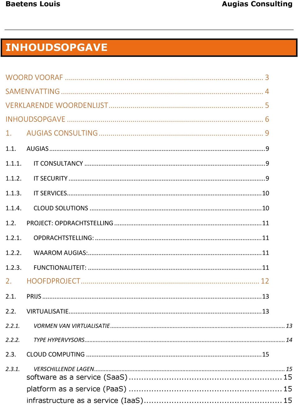 .. 11 2. HOOFDPROJECT... 12 2.1. PRIJS... 13 2.2. VIRTUALISATIE... 13 2.2.1. VORMEN VAN VIRTUALISATIE... 13 2.2.2. TYPE HYPERVYSORS... 14 2.3. CLOUD COMPUTING... 15 2.3.1. VERSCHILLENDE LAGEN.