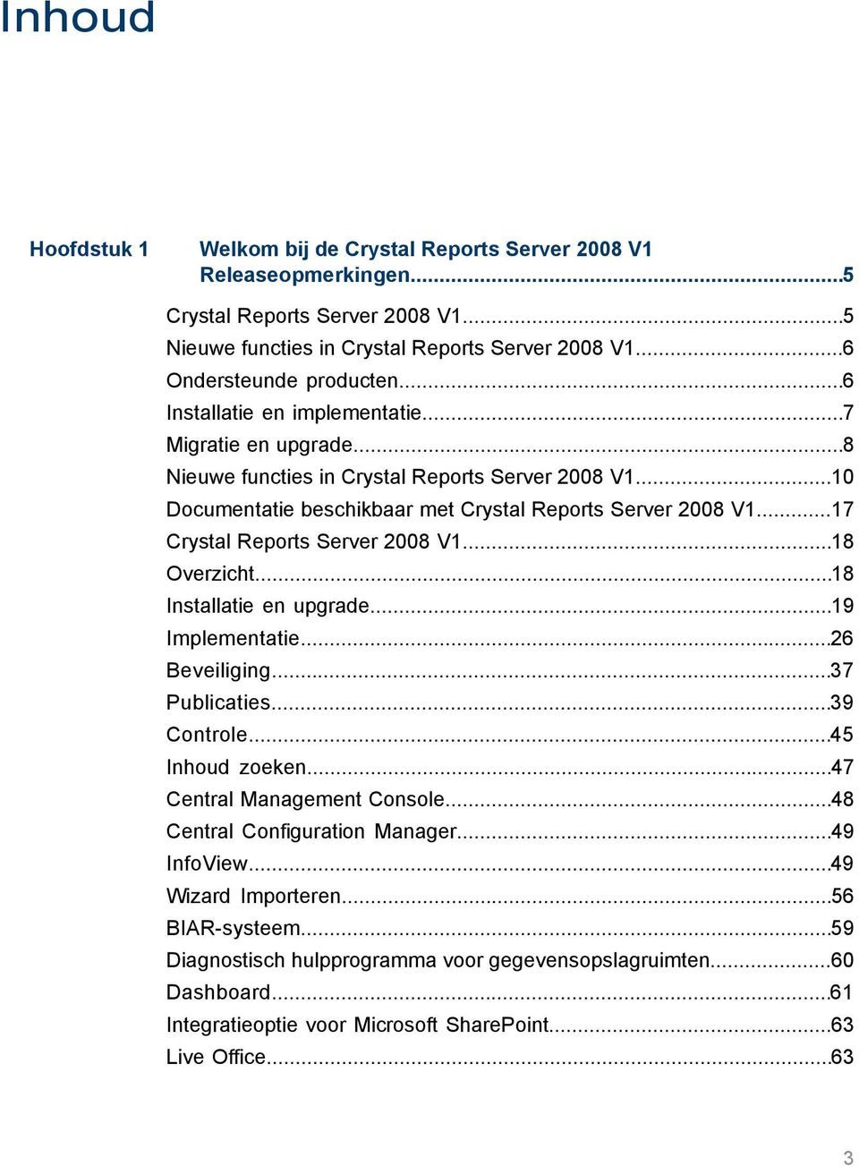 ..17 Crystal Reports Server 2008 V1...18 Overzicht...18 Installatie en upgrade...19 Implementatie...26 Beveiliging...37 Publicaties...39 Controle...45 Inhoud zoeken...47 Central Management Console.