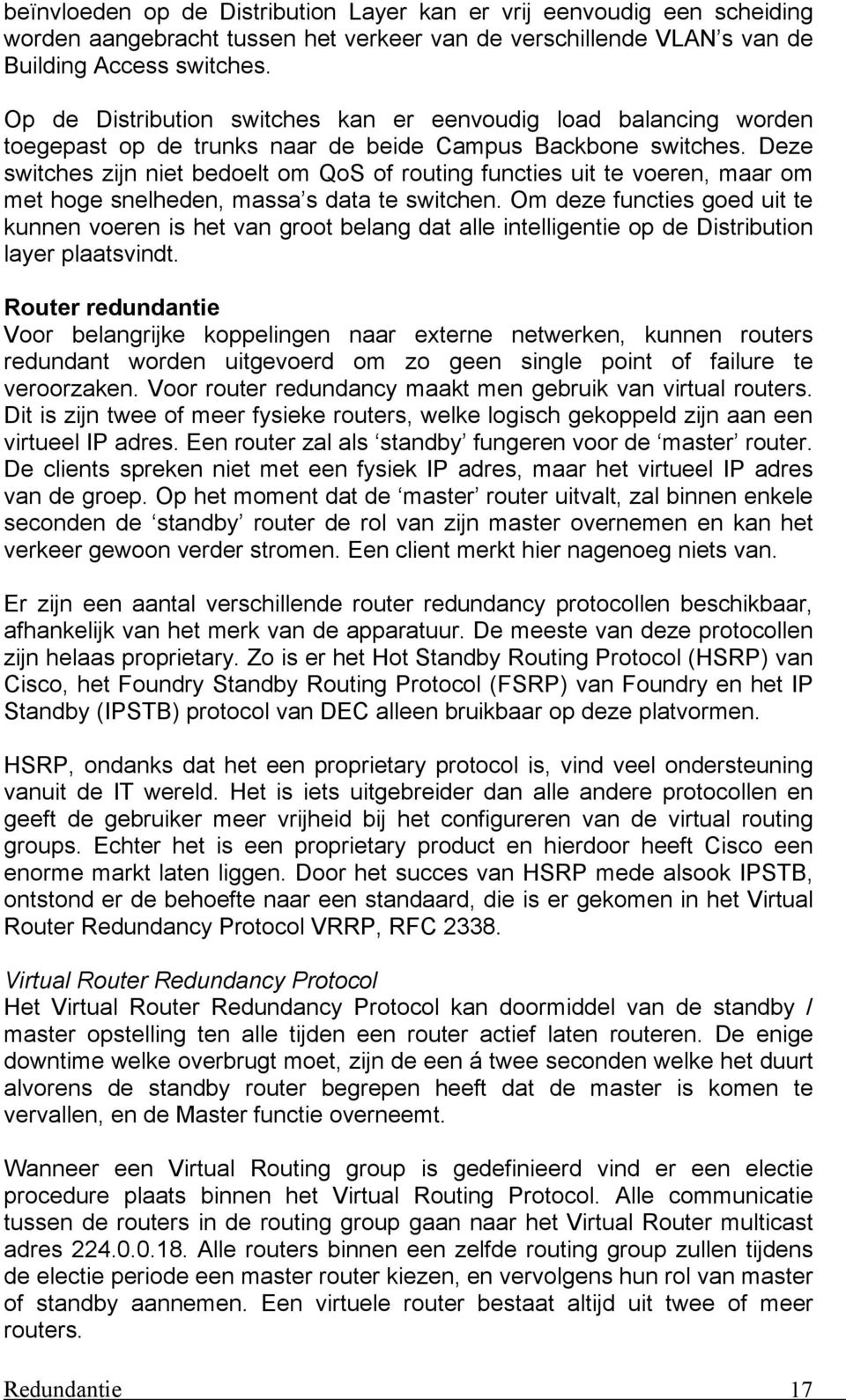 Deze switches zijn niet bedoelt om QoS of routing functies uit te voeren, maar om met hoge snelheden, massa s data te switchen.