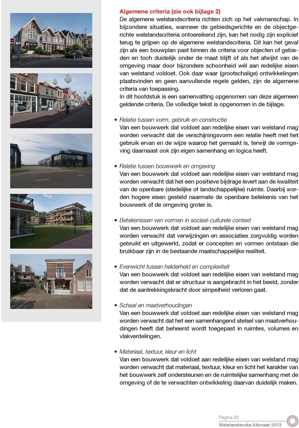 Dit kan het geval zijn als een bouwplan past binnen de criteria voor objecten of gebieden en toch duidelijk onder de maat blijft of als het afwijkt van de omgeving maar door bijzondere schoonheid wél