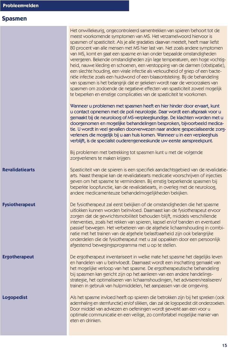 Net zoals andere symptomen van MS, komt en gaat een spasme en kan onder bepaalde omstandigheden verergeren.