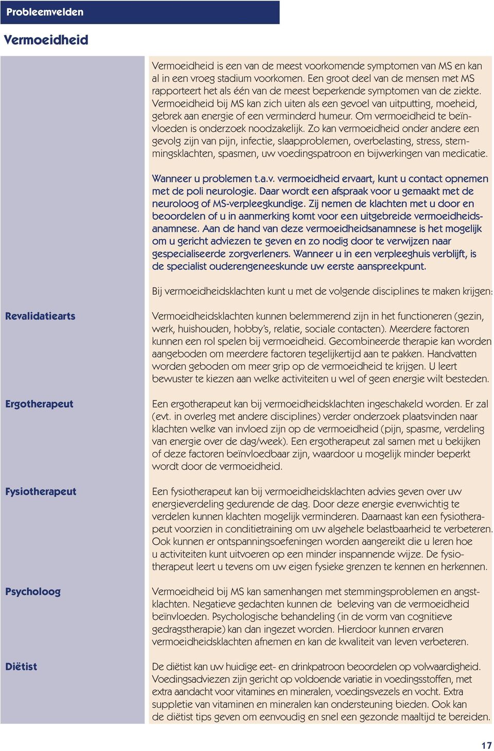 Vermoeidheid bij MS kan zich uiten als een gevoel van uitputting, moeheid, gebrek aan energie of een verminderd humeur. Om vermoeidheid te beïnvloeden is onderzoek noodzakelijk.