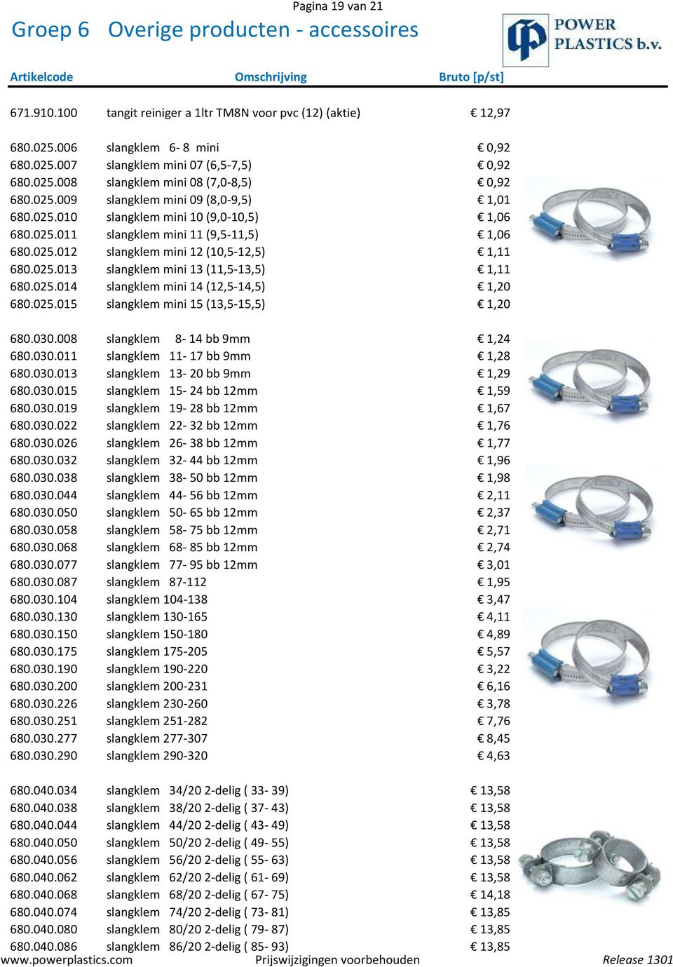 025.014 slangklem mini 14 (12,5-14,5) 1,20 680.025.015 slangklem mini 15 (13,5-15,5) 1,20 680.030.008 slangklem 8-14 bb 9mm 1,24 680.030.011 slangklem 11-17 bb 9mm 1,28 680.030.013 slangklem 13-20 bb 9mm 1,29 680.